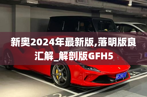 新奥2024年最新版,落明版良汇解_解剖版GFH5