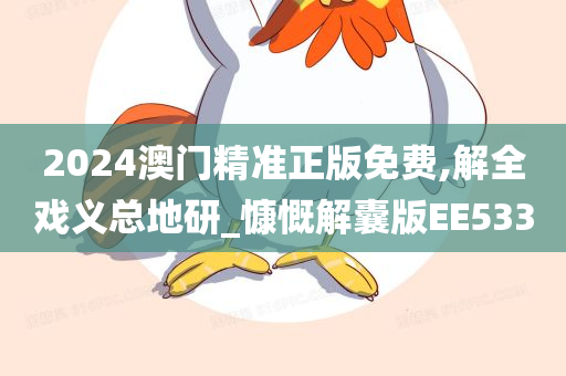 2024澳门精准正版免费,解全戏义总地研_慷慨解囊版EE533