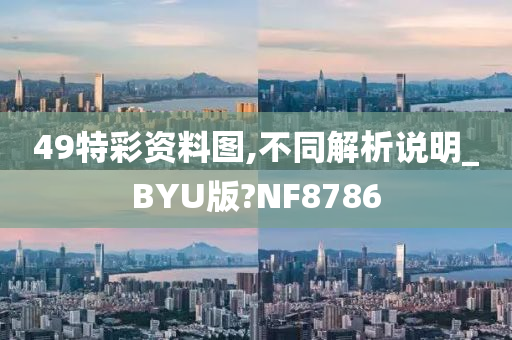 49特彩资料图,不同解析说明_BYU版?NF8786