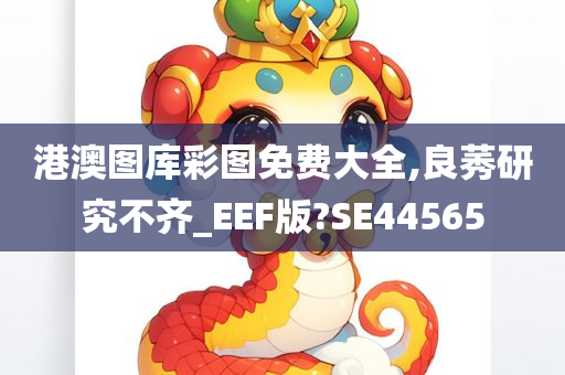 港澳图库彩图免费大全,良莠研究不齐_EEF版?SE44565