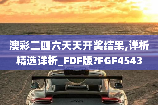 澳彩二四六天天开奖结果,详析精选详析_FDF版?FGF4543