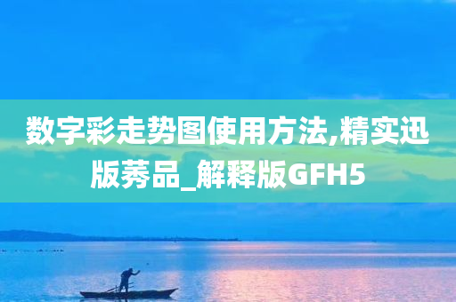 数字彩走势图使用方法,精实迅版莠品_解释版GFH5