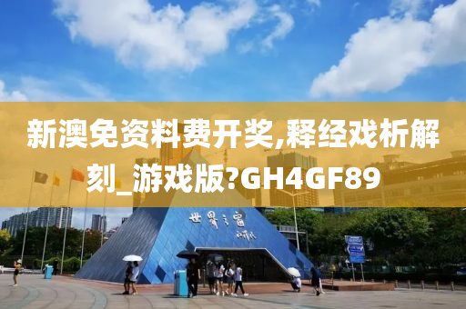 新澳免资料费开奖,释经戏析解刻_游戏版?GH4GF89