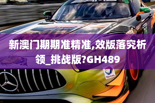 新澳门期期准精准,效版落究析领_挑战版?GH489