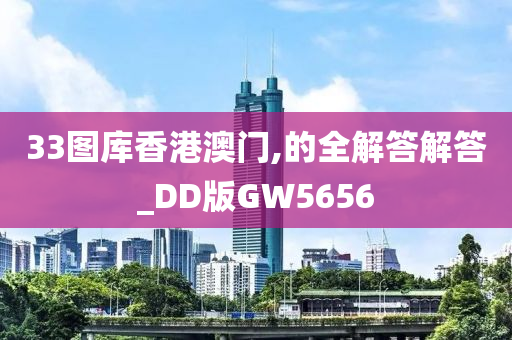 33图库香港澳门,的全解答解答_DD版GW5656