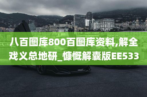 八百图库800百图库资料,解全戏义总地研_慷慨解囊版EE533