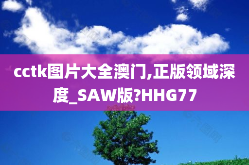 cctk图片大全澳门,正版领域深度_SAW版?HHG77