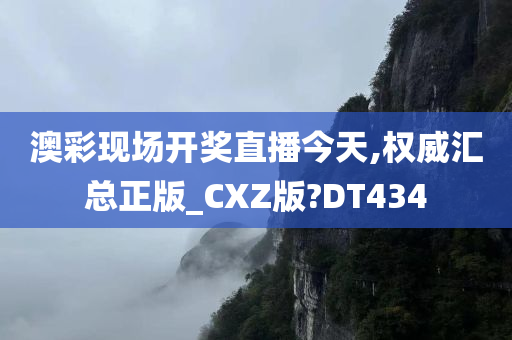 澳彩现场开奖直播今天,权威汇总正版_CXZ版?DT434