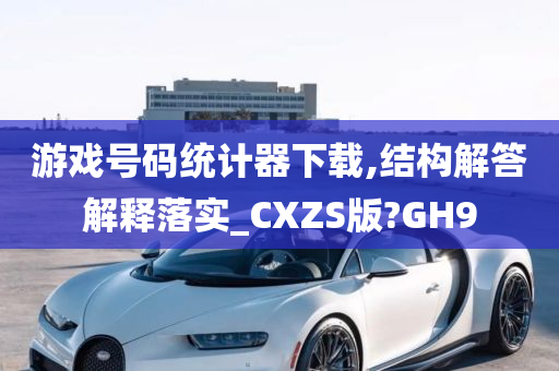 游戏号码统计器下载,结构解答解释落实_CXZS版?GH9