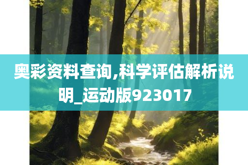 奥彩资料查询,科学评估解析说明_运动版923017