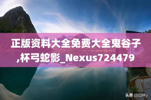 正版资料大全免费大全鬼谷子,杯弓蛇影_Nexus724479