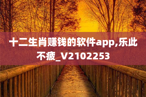 十二生肖赚钱的软件app,乐此不疲_V2102253