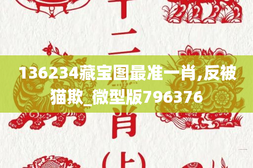 136234藏宝图最准一肖,反被猫欺_微型版796376