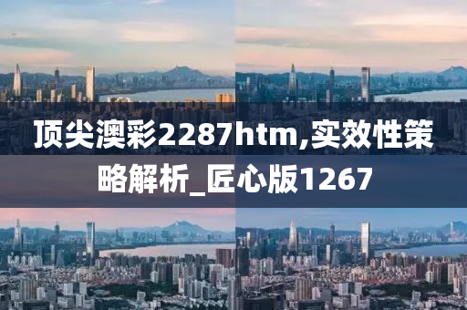 顶尖澳彩2287htm,实效性策略解析_匠心版1267