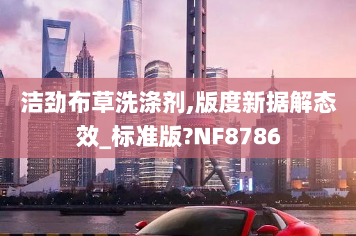 洁劲布草洗涤剂,版度新据解态效_标准版?NF8786