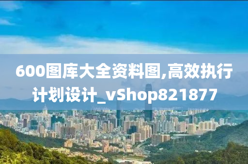 600图库大全资料图,高效执行计划设计_vShop821877