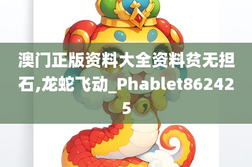 澳门正版资料大全资料贫无担石,龙蛇飞动_Phablet862425