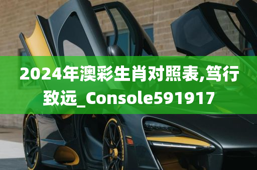 2024年澳彩生肖对照表,笃行致远_Console591917