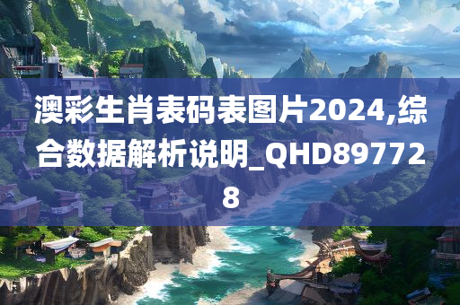 澳彩生肖表码表图片2024,综合数据解析说明_QHD897728