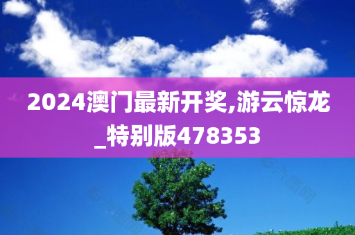 2024澳门最新开奖,游云惊龙_特别版478353