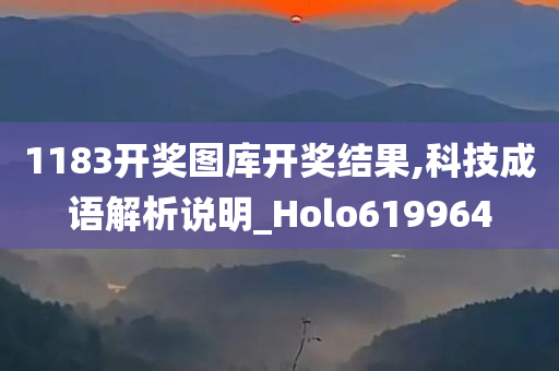 1183开奖图库开奖结果,科技成语解析说明_Holo619964