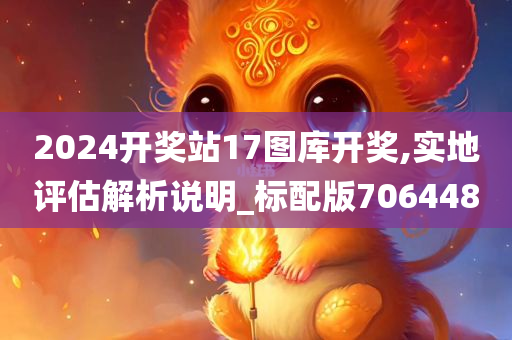 2024开奖站17图库开奖,实地评估解析说明_标配版706448