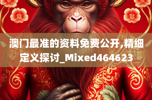 澳门最准的资料免费公开,精细定义探讨_Mixed464623