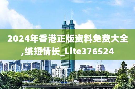 2024年香港正版资料免费大全,纸短情长_Lite376524