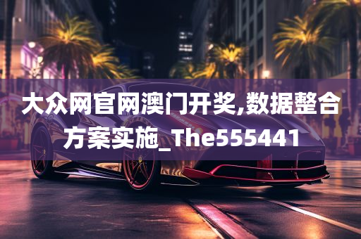 大众网官网澳门开奖,数据整合方案实施_The555441