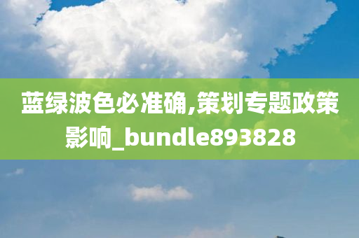 蓝绿波色必准确,策划专题政策影响_bundle893828