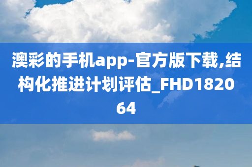 澳彩的手机app-官方版下载,结构化推进计划评估_FHD182064