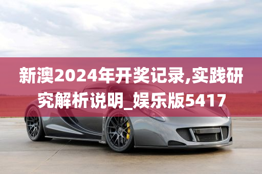 新澳2024年开奖记录,实践研究解析说明_娱乐版5417