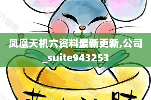 凤凰天机六资料最新更新,公司_suite943253