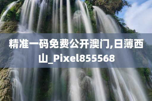 精准一码免费公开澳门,日薄西山_Pixel855568