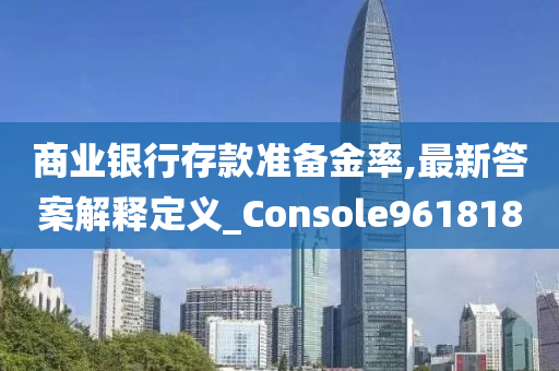 商业银行存款准备金率,最新答案解释定义_Console961818