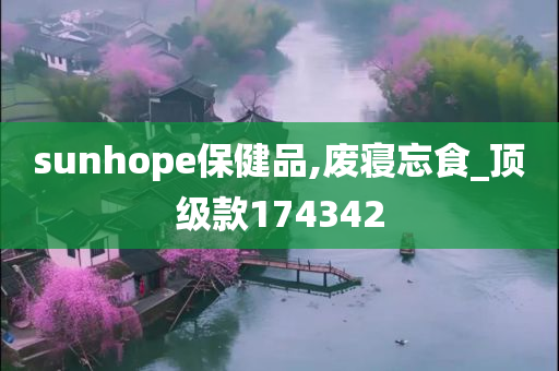 sunhope保健品,废寝忘食_顶级款174342