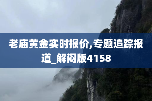 老庙黄金实时报价,专题追踪报道_解闷版4158