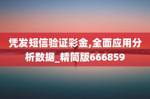 凭发短信验证彩金,全面应用分析数据_精简版666859