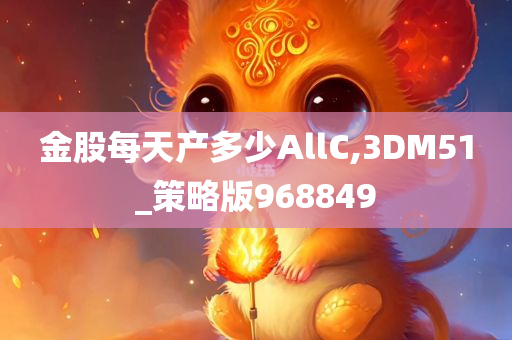 金股每天产多少AllC,3DM51_策略版968849