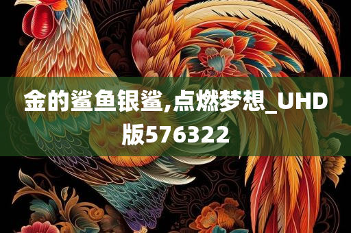 金的鲨鱼银鲨,点燃梦想_UHD版576322