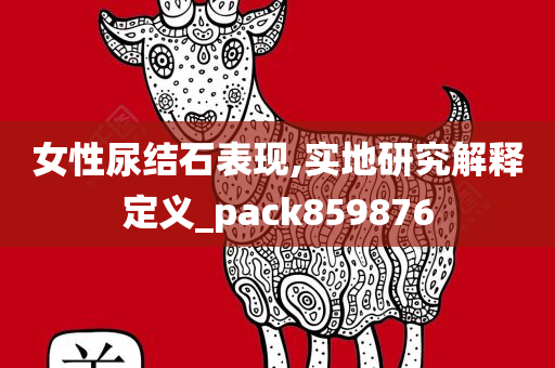 女性尿结石表现,实地研究解释定义_pack859876