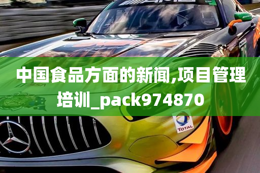 中国食品方面的新闻,项目管理培训_pack974870