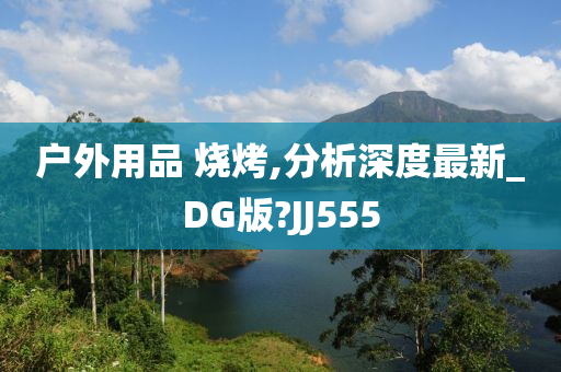 户外用品 烧烤,分析深度最新_DG版?JJ555