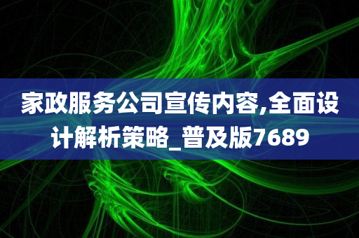 家政服务公司宣传内容,全面设计解析策略_普及版7689