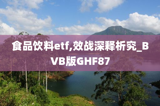 食品饮料etf,效战深释析究_BVB版GHF87