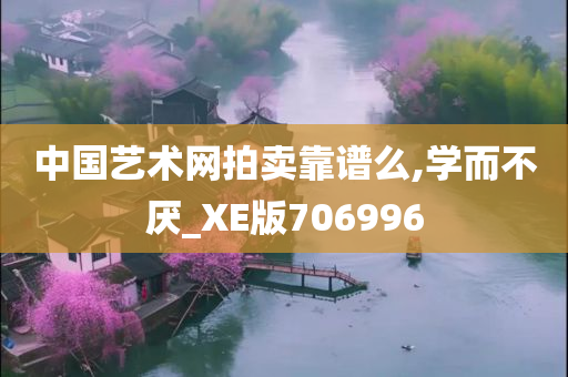 中国艺术网拍卖靠谱么,学而不厌_XE版706996