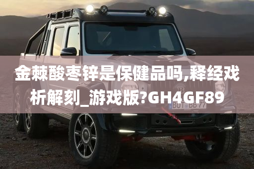 金棘酸枣锌是保健品吗,释经戏析解刻_游戏版?GH4GF89