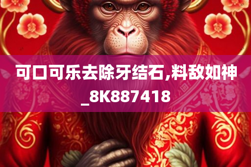 可口可乐去除牙结石,料敌如神_8K887418