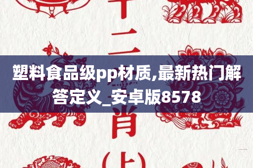 塑料食品级pp材质,最新热门解答定义_安卓版8578