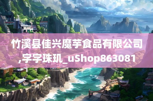 竹溪县佳兴魔芋食品有限公司,字字珠玑_uShop863081